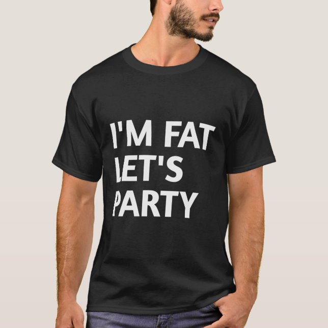 Ich bin fett, lass uns Party machen T-Shirt (Vorderseite)