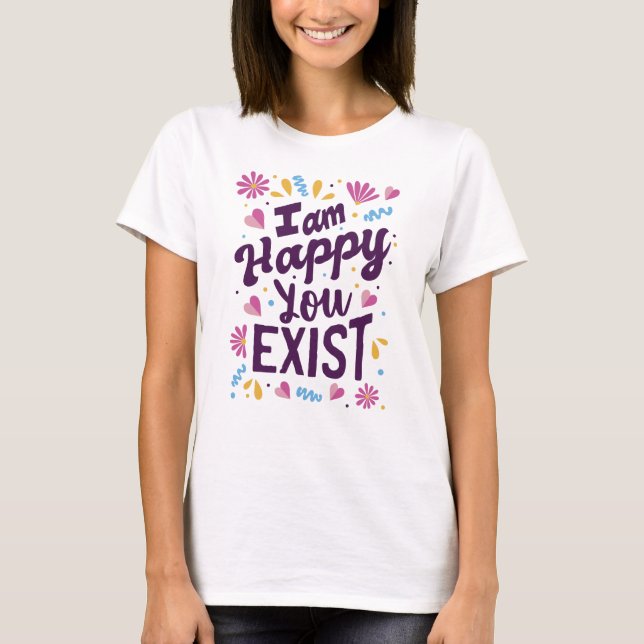 Ich bin froh, dass du existierst T-Shirt (Vorderseite)