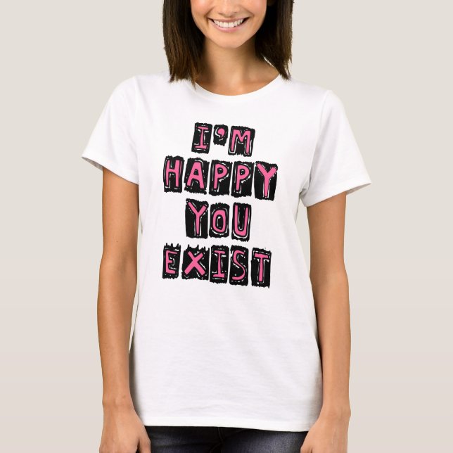 Ich bin froh, dass du existierst T-Shirt (Vorderseite)
