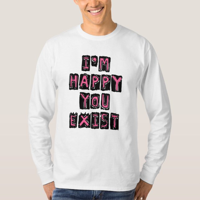 Ich bin froh, dass du existierst T-Shirt (Vorderseite)