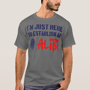 Ich bin gerade hier, um ein Alibi zu gründen T-Shirt