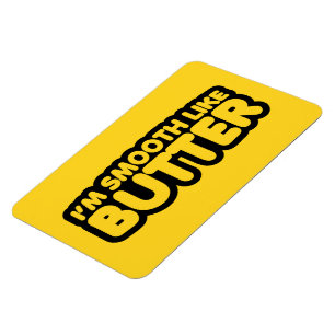 Ich bin glatt wie Butter Magnet