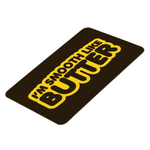 Ich bin glatt wie Butter Magnet