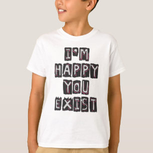 Ich bin glücklich, dass du existierst T-Shirt