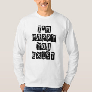 Ich bin glücklich, dass du existierst T-Shirt