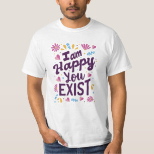Ich bin glücklich, dass du existierst T-Shirt