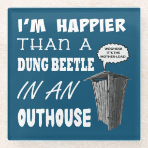Ich bin glücklicher als ein Dung Käfer in einem  Glasuntersetzer
