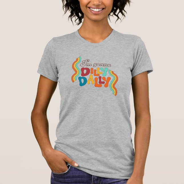 Ich bin Gonna Dilly Dally T-Shirt (Vorderseite)