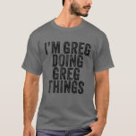 Ich bin Greg Doing Greg Things Funny Greg Birthday T-Shirt<br><div class="desc">Ich bin Greg Doing Greg Things Funny Greg Geburtstag Vintag Personalisiert benannt für Mädchen, Frauen, Männer, Tochter, Schwester, Ehefrau, Vater, Ehemann, Enkelin, Freundin, Mama, Großmutter, Tante, Großmutter, Großmutter, beste Mutter aller Zeiten, Freundin auf Geburtstagsparty, Weihnachten. Perfektes Outfit für jedermann - Perfekter Teil des Zubehörs für Sie, um die Sammlung von...</div>