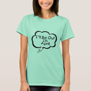 Ich bin heraus im April T-Shirt