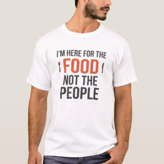 ICH BIN HIER DES ESSENS WEGEN, NICHT DER LEUTE WEG T-Shirt