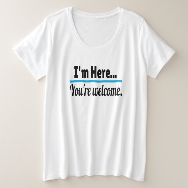 Ich bin hier, du bist Willkommen, Sarcastic Funny Große Größe T-Shirt (Design vorne)