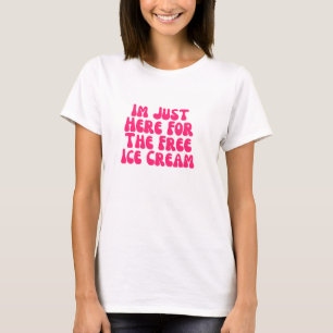 Ich bin hier für die kostenlose Eiscreme T-Shirt