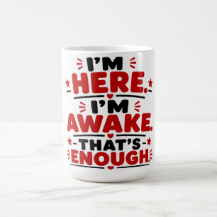 Ich bin hier. Ich bin wach. Das reicht. Kaffeetasse