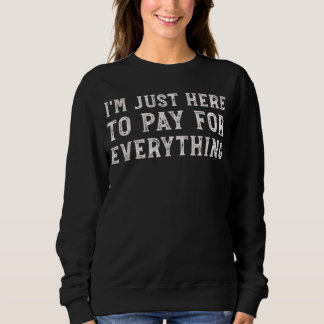 Ich bin hier nur, um für alles zu zahlen Lustiger  Sweatshirt