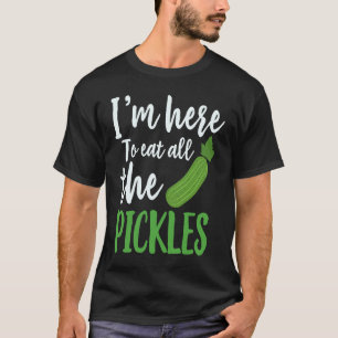 Ich bin hier, um alle eingelegten Gurken zu essen T-Shirt