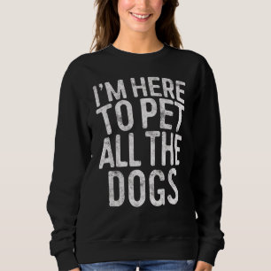 Ich bin hier, um alle Hunde 1 zu bestellen Sweatshirt