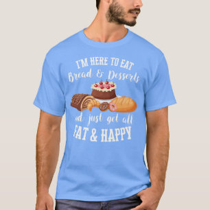 Ich bin hier, um Brot und Desserts zu essen und al T-Shirt