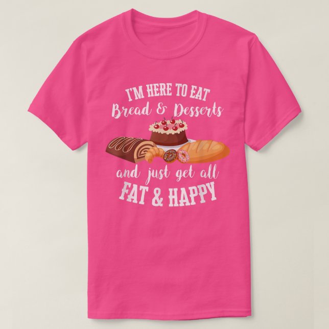 Ich bin hier, um Brot und Desserts zu essen und al T-Shirt (Design vorne)