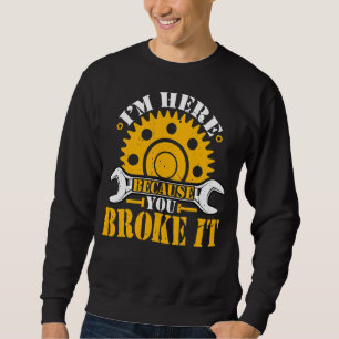 Ich bin hier, weil du den Mechaniker kaputtgemacht Sweatshirt