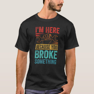 Ich bin hier, weil du etwas Automechanik kaputtgem T-Shirt