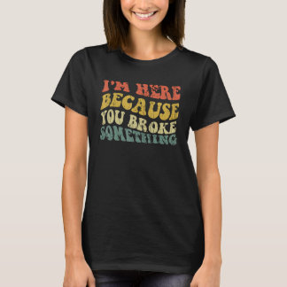 Ich bin hier, weil du etwas Funny Mechani kaputtge T-Shirt