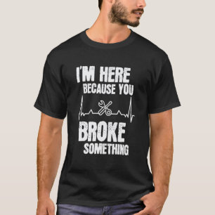 Ich bin hier, weil du etwas kaputt gemacht hast Me T-Shirt