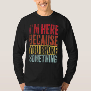 Ich bin hier, weil du etwas kaputt gemacht hast Ou T-Shirt