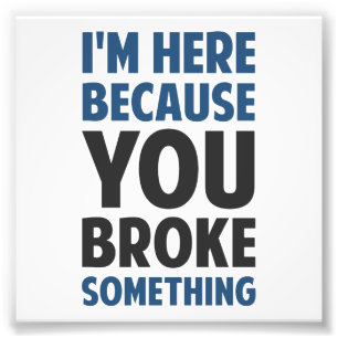Ich bin hier, weil du etwas kaputtgemacht hast fotodruck