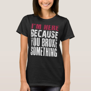 Ich bin hier, weil du etwas kaputtgemacht hast. IT T-Shirt