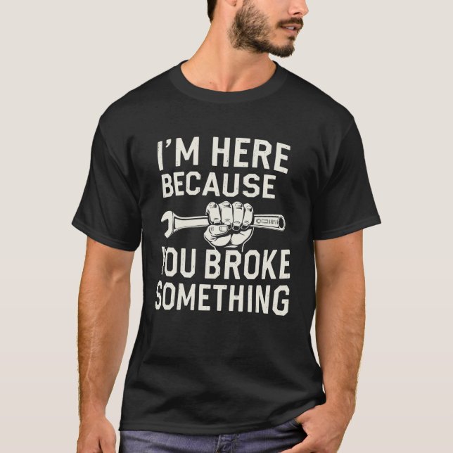 Ich bin hier, weil du etwas kaputtgemacht hast T-Shirt (Vorderseite)