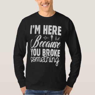 Ich bin hier, weil du etwas Lustiges kaputt gemach T-Shirt