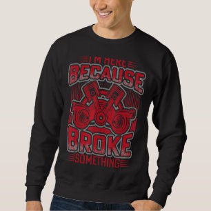 Ich bin hier, weil du etwas Mechanisches kaputt ge Sweatshirt