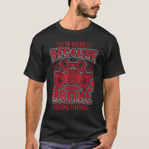 Ich bin hier, weil du etwas Mechanisches kaputt ge T-Shirt