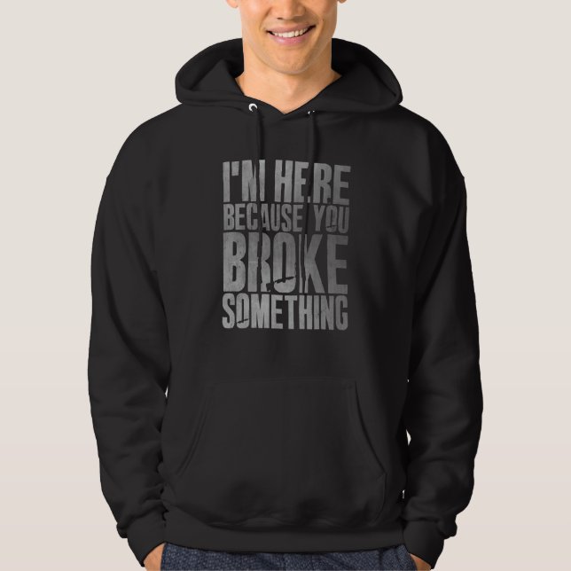 Ich bin hier, weil du etwas Mechanisches kaputtgem Hoodie (Vorderseite)