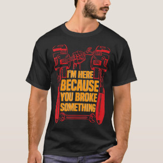 Ich bin hier, weil du etwas Mechanisches kaputtgem T-Shirt