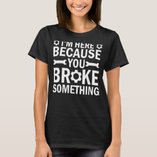 Ich bin hier, weil du etwas Mechanisches kaputtgem T-Shirt