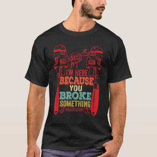 Ich bin hier, weil du etwas Mechanisches kaputtgem T-Shirt