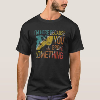 Ich bin hier, weil du etwas Mechanisches mitgebrac T-Shirt