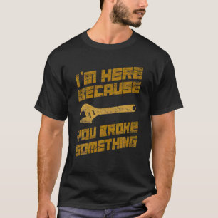 Ich bin hier, weil du etwas Mechanisches mitgebrac T-Shirt