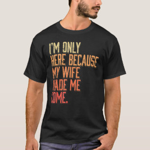 Ich bin hier, weil meine Ehefrau mich zum Mann gem T-Shirt