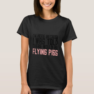 Ich bin hier, weil mir gesagt wurde, es gäbe Flyin T-Shirt