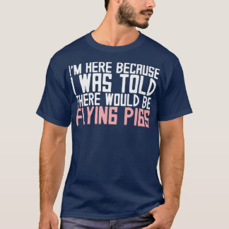 Ich bin hier, weil mir gesagt wurde, es gäbe Flyin T-Shirt
