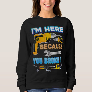 Ich bin hier, weil Sie es kaputt gemacht haben Sweatshirt