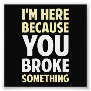 Ich bin hier, weil Sie etwas brachen Fotodruck