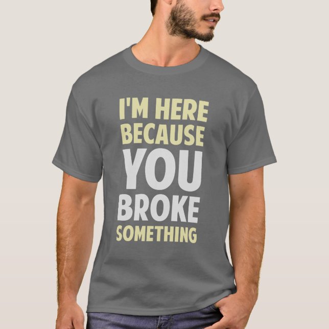 Ich bin hier, weil Sie etwas brachen T-Shirt (Vorderseite)