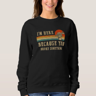 Ich bin hier, weil Sie etwas kaputt gemacht haben  Sweatshirt