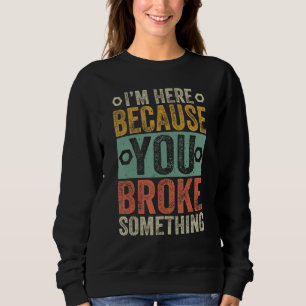 Ich bin hier, weil Sie etwas kaputt gemacht haben  Sweatshirt