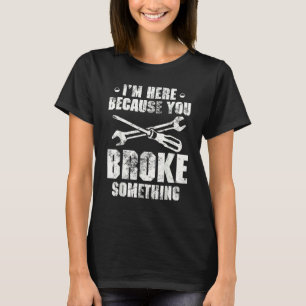 Ich bin hier, weil Sie etwas kaputt gemacht haben T-Shirt