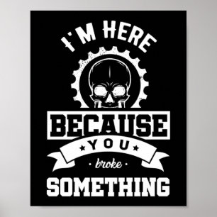 Ich bin hier, weil Sie etwas Mechanisches kaputt m Poster